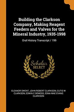 portada Building the Clarkson Company, Making Reagent Feeders and Valves for the Mineral Industry, 1935-1998: Oral History Transcript 