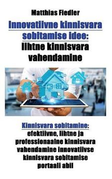 portada Innovatiivne Kinnisvara Sobitamise Idee: Lihtne Kinnisvara Vahendamine: Kinnisvara Sobitamine: Efektiivne, Lihtne ja Professionaalne Kinnisvara. Kinnisvara Sobitamise Portaali Abil (en Estonian)