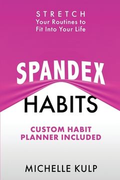 portada Spandex Habits: Stretch Your Routines to Fit Into Your Life, Custom Habit Planner Included