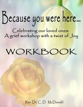 portada Because you were here...: Celebrating our loved ones: A grief workshop with a twist of joy (en Inglés)