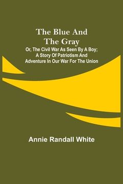 portada The Blue and the Gray; Or, The Civil War as Seen by a Boy; A Story of Patriotism and Adventure in Our War for the Union (en Inglés)