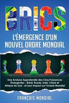 Brics: L'Émergence d'un Nouvel Ordre Mondial: Une Analyse Approfondie des Cinq Puissances Émergentes - Brésil, Russie, Inde, (en Francés)