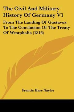 portada the civil and military history of germany v1: from the landing of gustavus to the conclusion of the treaty of westphalia (1816) (en Inglés)