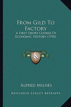 portada from gild to factory: a first short course of economic history (1910) (in English)
