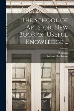 portada The School of Arts, or, New Book of Useful Knowledge ...