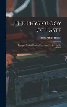 portada The Physiology of Taste: Harder's Book of Practical American Cookery (In Six Volumes) (en Inglés)