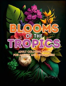 portada Blooms of the Tropics: An Adult Coloring Book for Anxiety and Mindfulness (in English)