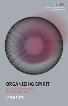 portada Organizing Spirit: Pneumatology, Institutions, and Global Imagination (T&T Clark Studies in Anabaptist Theology and Ethics)