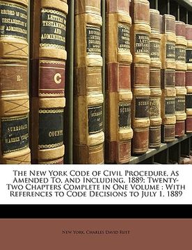 portada the new york code of civil procedure, as amended to, and including, 1889: twenty-two chapters complete in one volume: with references to code decision (en Inglés)