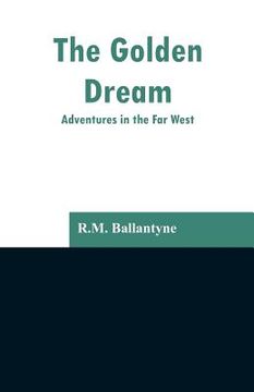 portada The Golden Dream: Adventures in the Far West (en Inglés)