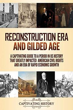 portada Reconstruction era and Gilded Age: A Captivating Guide to a Period in us History That Greatly Impacted American Civil Rights and an era of Rapid Economic Growth (en Inglés)