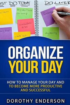 portada Organize Your Day: How to Manage Your Day and to Become More Productive and Successful (en Inglés)
