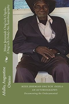 portada Mzee Jeremiah Ong'ech Ogola- (Ong'ech Dola): An Autobiography: Documenting the Undocumented Series: Volume 1 (Documenting the Undocumented Series i: ): (en Inglés)