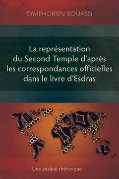 portada La représentation du Second Temple à travers les correspondances officielles dans le livre d'Esdras: Une analyse rhétorique (en Francés)