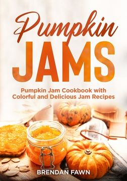 Pumpkin Jams: Pumpkin Jam Cookbook with Colorful and Delicious Jam Recipes (en Inglés)