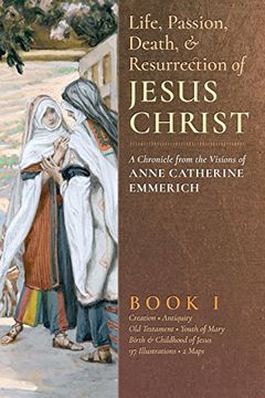 portada The Life, Passion, Death and Resurrection of Jesus Christ: A Chronicle From the Visions of Anne Catherine Emmerich: Volume 1 (in English)