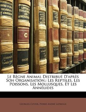 portada Le Règne Animal Distribué D'après Son Organisation,: Les Reptiles, Les Poissons, Les Mollusques, Et Les Annélides (en Francés)