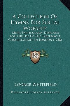portada a collection of hymns for social worship: more particularly designed for the use of the tabernacle congregation, in london (1758) (en Inglés)