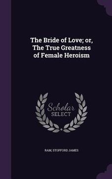 portada The Bride of Love; or, The True Greatness of Female Heroism (en Inglés)