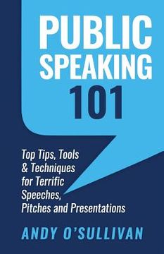 portada Public Speaking 101: Top Tips, Tools & Techniques for Terrific Speeches, Pitches and Presentations (en Inglés)