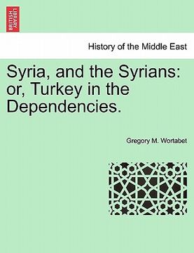portada syria, and the syrians: or, turkey in the dependencies. (en Inglés)
