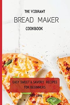 portada The Vibrant Bread Maker Cookbook: Easy Sweet & Savory Recipes for Beginners (en Inglés)