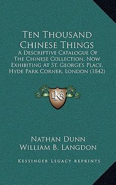 portada ten thousand chinese things: a descriptive catalogue of the chinese collection, now exhibiting at st. george's place, hyde park corner, london (184 (en Inglés)