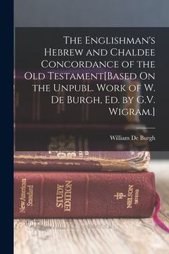 portada The Englishman's Hebrew and Chaldee Concordance of the Old Testament[Based On the Unpubl. Work of W. De Burgh, Ed. by G.V. Wigram.] (en Inglés)