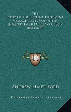 portada the story of the fifteenth regiment massachusetts volunteer the story of the fifteenth regiment massachusetts volunteer infantry in the civil war, 186 (in English)
