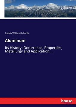 portada Aluminum: Its History, Occurrence, Properties, Metallurgy and Application.... (en Inglés)