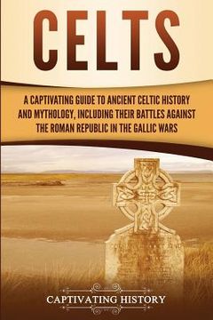 portada Celts: A Captivating Guide to Ancient Celtic History and Mythology, Including Their Battles Against the Roman Republic in the (en Inglés)