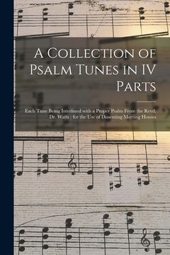 portada A Collection of Psalm Tunes in IV Parts: Each Tune Being Interlined With a Proper Psalm From the Revd. Dr. Watts; for the Use of Dissenting Meeting Ho (en Inglés)