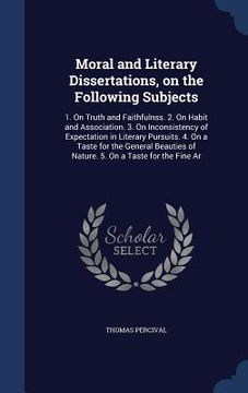portada Moral and Literary Dissertations, on the Following Subjects: 1. On Truth and Faithfulnss. 2. On Habit and Association. 3. On Inconsistency of Expectat (in English)