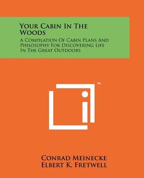portada your cabin in the woods: a compilation of cabin plans and philosophy for discovering life in the great outdoors (en Inglés)