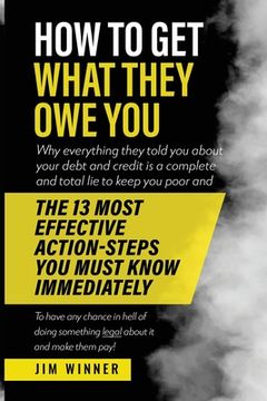 portada How to Get What They Owe You: Why everything they told you about your debt and credit is a complete and total lie to keep you poor and the 13 most e (in English)