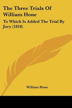 portada the three trials of william hone: to which is added the trial by jury (1818) (en Inglés)