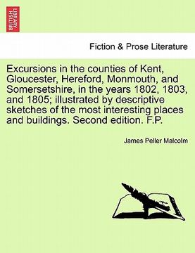 portada excursions in the counties of kent, gloucester, hereford, monmouth, and somersetshire, in the years 1802, 1803, and 1805; illustrated by descriptive s (en Inglés)