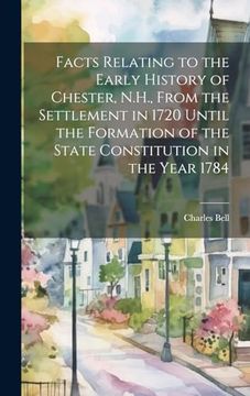 portada Facts Relating to the Early History of Chester, N. Hi , From the Settlement in 1720 Until the Formation of the State Constitution in the Year 1784 (en Inglés)