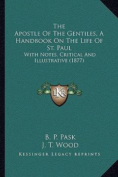 portada the apostle of the gentiles, a handbook on the life of st. paul: with notes, critical and illustrative (1877) (en Inglés)