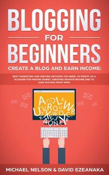 portada Blogging for Beginners Create a Blog and Earn Income: Best Marketing and Writing Methods You NEED; to Profit as a Blogger for Making Money, Creating P (in English)