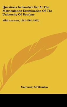 portada questions in sanskrit set at the matriculation examination of the university of bombay: with answers, 1862-1901 (1902) (en Inglés)