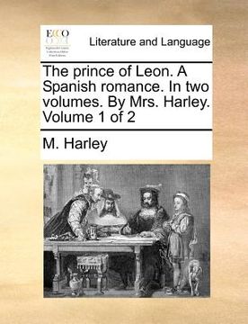 portada the prince of leon. a spanish romance. in two volumes. by mrs. harley. volume 1 of 2 (en Inglés)