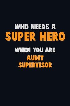 portada Who Need A SUPER HERO, When You Are Audit Supervisor: 6X9 Career Pride 120 pages Writing Notebooks (en Inglés)