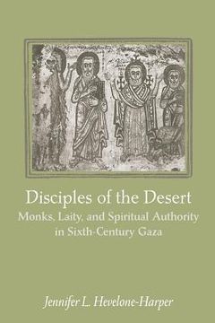 portada Disciples of the Desert: Monks, Laity, and Spiritual Authority in Sixth-Century Gaza (en Inglés)