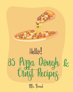 portada Hello! 85 Pizza Dough & Crust Recipes: Best Pizza Dough & Crust Cookbook Ever For Beginners [Cauliflower Pizza Crust Recipe, Gluten Free Italian Cookb (en Inglés)