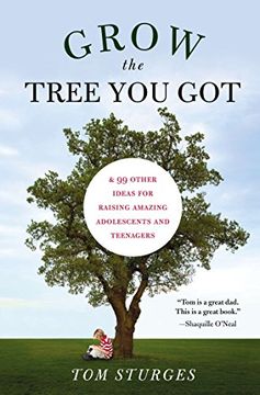 portada Grow the Tree you Got: & 99 Other Ideas for Raising Amazing Adolescents and Teenagers (in English)