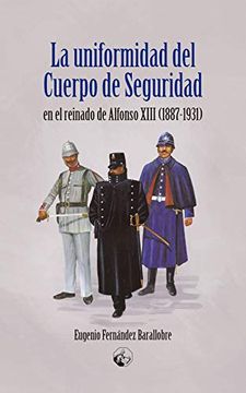 portada La Uniformidad del Cuerpo de Seguridad en el Reinado de Alfonso Xiii 1887-1931) (lc Ediciones - Lectura Masiva)