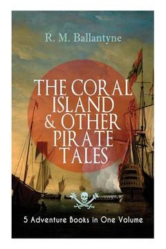 portada THE CORAL ISLAND & OTHER PIRATE TALES - 5 Adventure Books in One Volume: Including The Madman and the Pirate, Under the Waves, The Pirate City and Gas (en Inglés)
