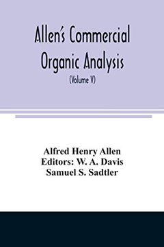 portada Allen's Commercial Organic Analysis; A Treatise on the Properties, Modes of Assaying, and Proximate Analytical Examination of the Various Organic. Etc. , With Concise Methods for the Detec 