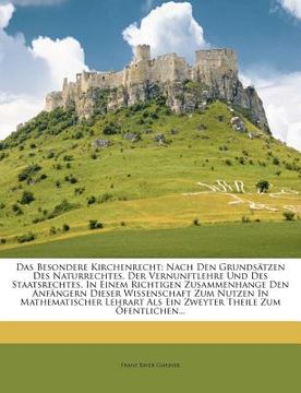 portada Das Besondere Kirchenrecht: Nach Den Grundsätzen Des Naturrechtes, Der Vernunftlehre Und Des Staatsrechtes, in Einem Richtigen Zusammenhange Den A (en Alemán)